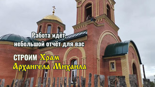 Отчет о строительстве Храма Архангела Михаила - июль 2025